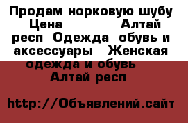 Продам норковую шубу › Цена ­ 60 000 - Алтай респ. Одежда, обувь и аксессуары » Женская одежда и обувь   . Алтай респ.